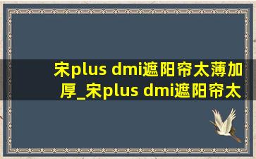 宋plus dmi遮阳帘太薄加厚_宋plus dmi遮阳帘太薄